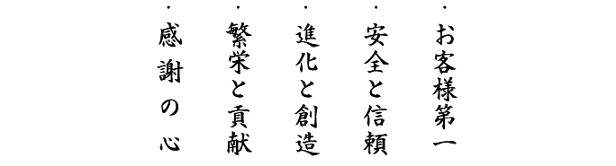 ・お客様第一 ・安全と信頼 ・進化と創造 ・繁栄と貢献 ・感謝の心 ・お客様第一 ・安全と信頼 ・進化と創造 ・繁栄と貢献 ・感謝の心